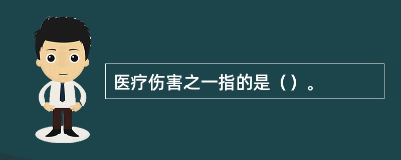 医疗伤害之一指的是（）。