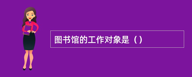 图书馆的工作对象是（）
