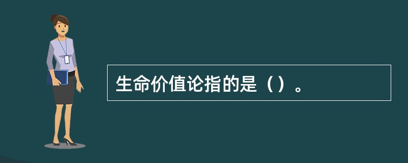 生命价值论指的是（）。