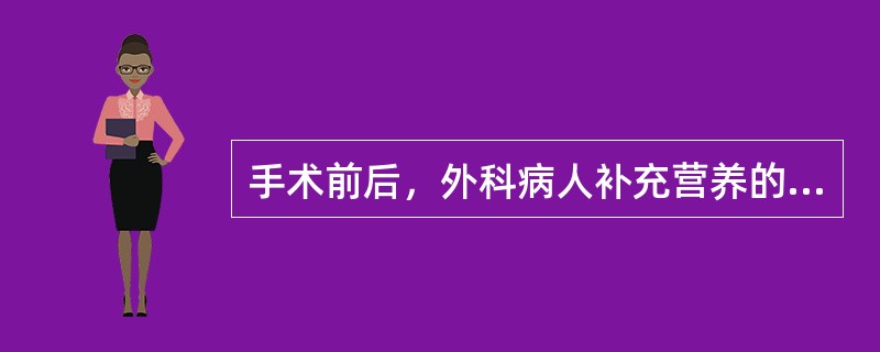 手术前后，外科病人补充营养的选择宜是（）。