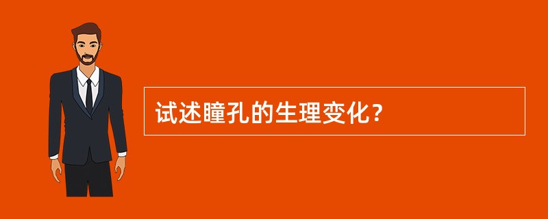 试述瞳孔的生理变化？