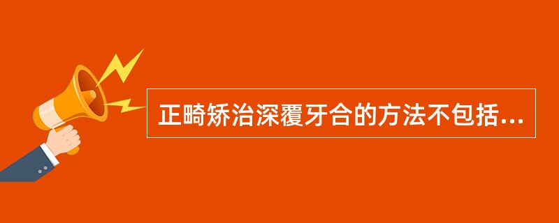 正畸矫治深覆牙合的方法不包括（）