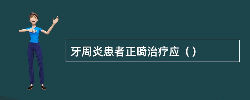 牙周炎患者正畸治疗应（）