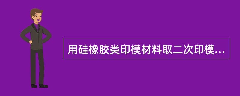 用硅橡胶类印模材料取二次印模，下面错误的是（）