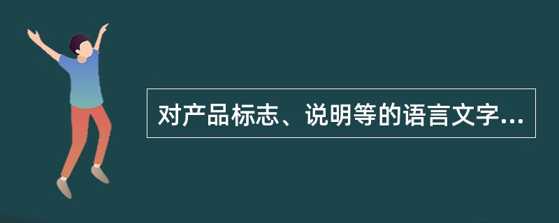 对产品标志、说明等的语言文字使用进行管理和监督由（）负责。