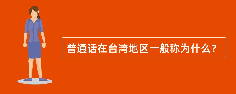 普通话在台湾地区一般称为什么？