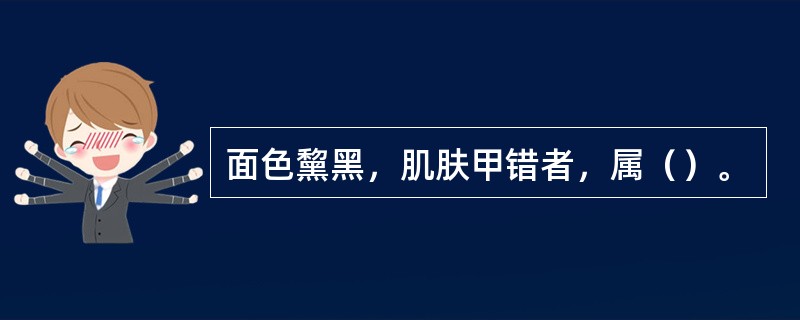 面色黧黑，肌肤甲错者，属（）。