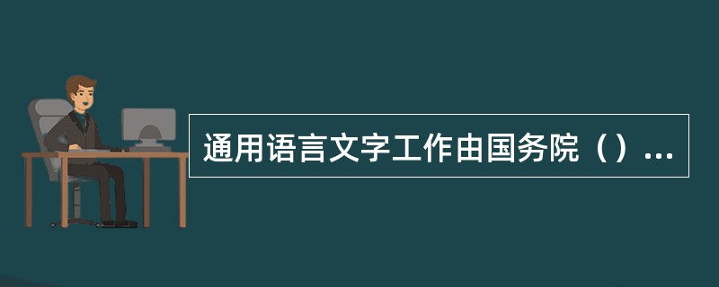 通用语言文字工作由国务院（）工作部门负责规划指导、管理监督。