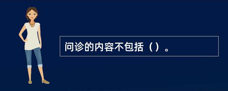 问诊的内容不包括（）。