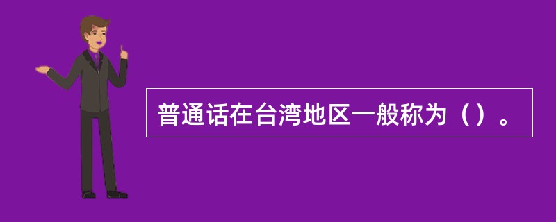 普通话在台湾地区一般称为（）。