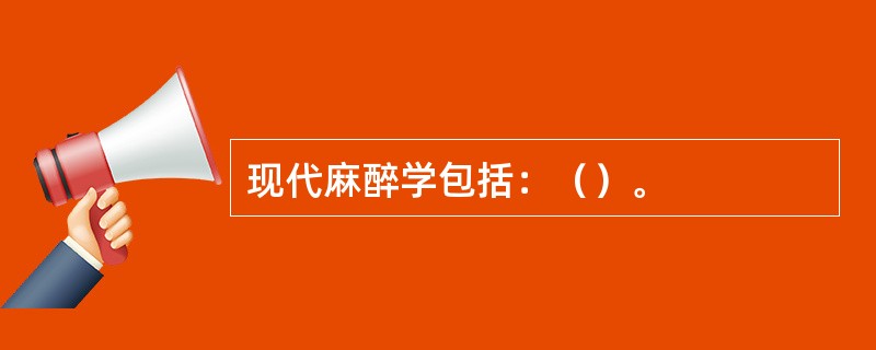 现代麻醉学包括：（）。