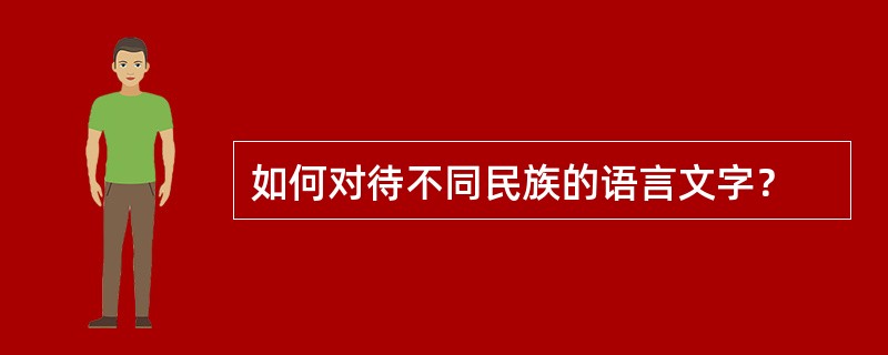 如何对待不同民族的语言文字？