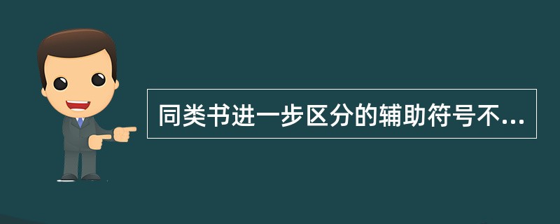 同类书进一步区分的辅助符号不包括：（）。