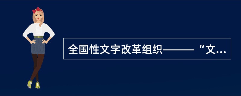 全国性文字改革组织———“文字改革协会”在毛泽东主席的关心、指导下于1949年1