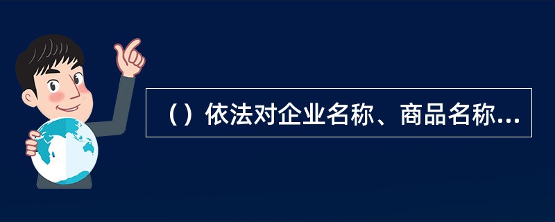 （）依法对企业名称、商品名称以及广告的用语用字进行监督和管理。