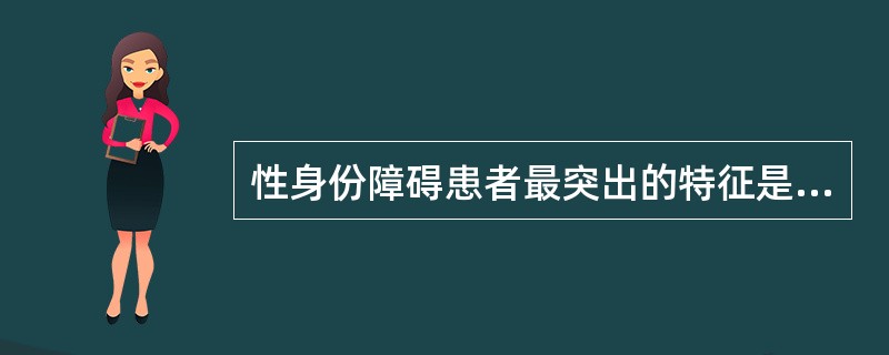 性身份障碍患者最突出的特征是（）。