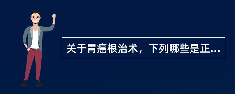 关于胃癌根治术，下列哪些是正确的（）。