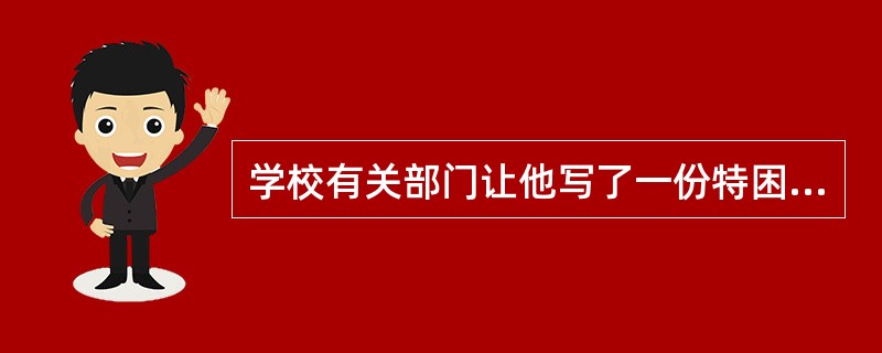 学校有关部门让他写了一份特困（）申请。