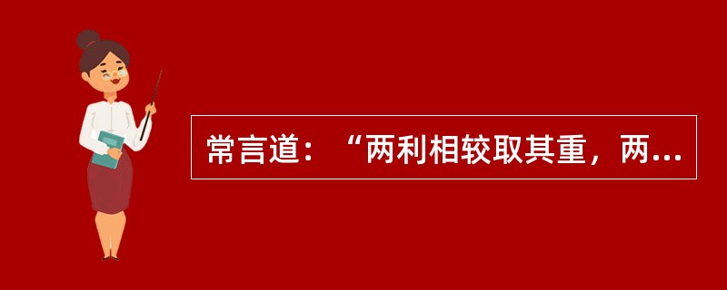 常言道：“两利相较取其重，两害相权弃其重”。利少弊多的，利弊参半的，其斟酌（）。