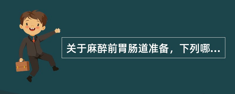 关于麻醉前胃肠道准备，下列哪些是对的（）。