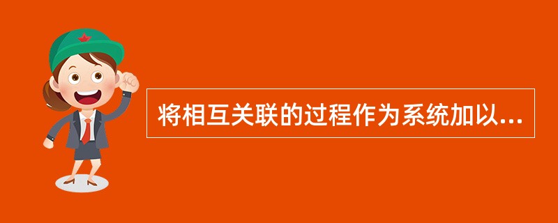 将相互关联的过程作为系统加以识别、理解和管理是运用了质量管理原则中的（）。