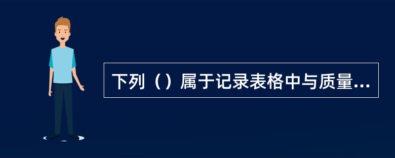 下列（）属于记录表格中与质量管理体系有关的记录。