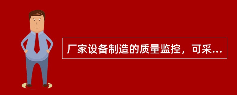 厂家设备制造的质量监控，可采用驻厂监造、巡回监控和（）方式。