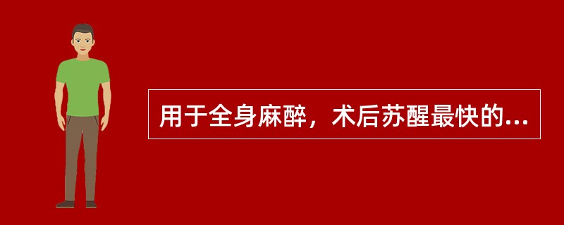 用于全身麻醉，术后苏醒最快的药物是（）。