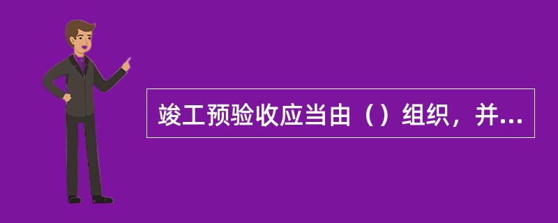 竣工预验收应当由（）组织，并签署验收意见。