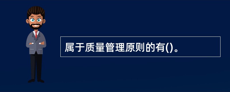 属于质量管理原则的有()。