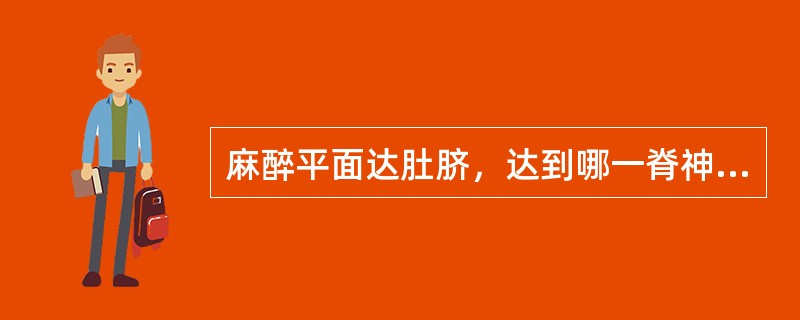 麻醉平面达肚脐，达到哪一脊神经高度（）。