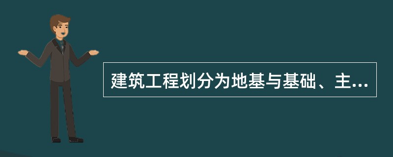 建筑工程划分为地基与基础、主体结构、建筑装饰装修、建筑屋面、建筑给水排水及采暖、