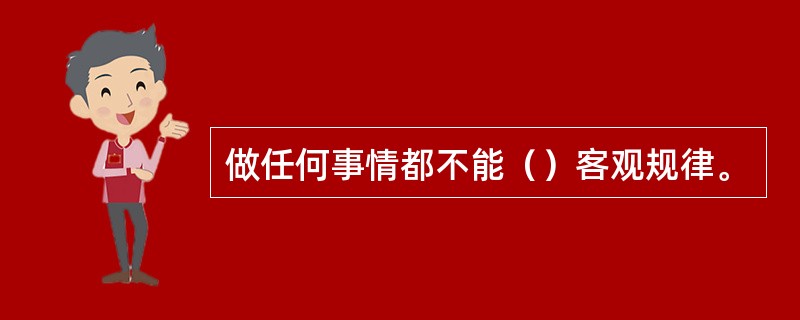 做任何事情都不能（）客观规律。