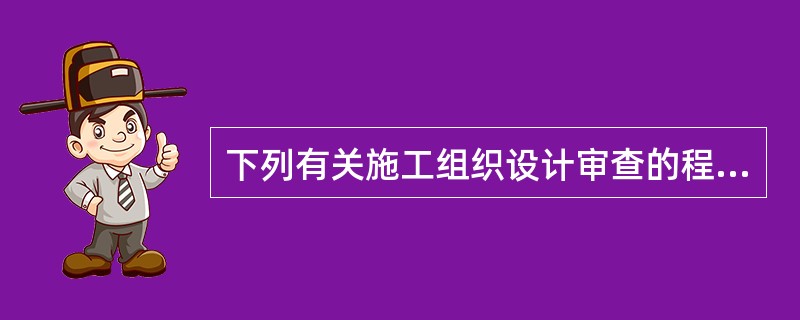 下列有关施工组织设计审查的程序要求，描述错误的是（）。