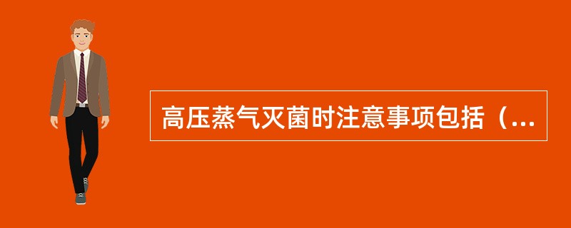 高压蒸气灭菌时注意事项包括（）。