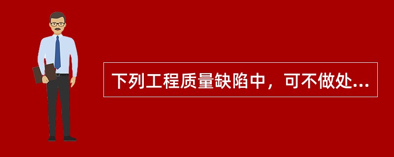 下列工程质量缺陷中，可不做处理的有（）。