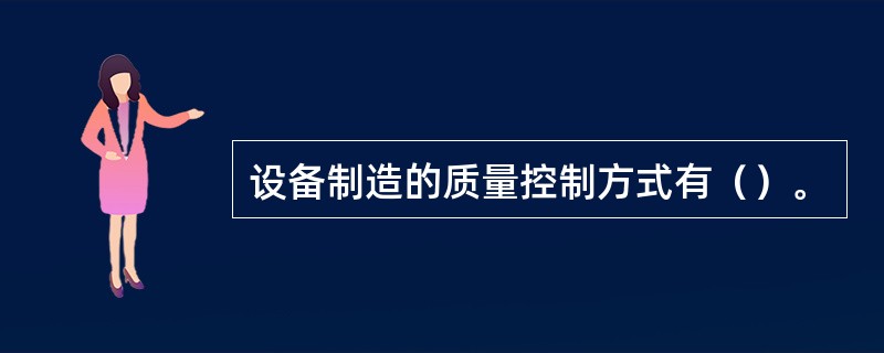 设备制造的质量控制方式有（）。