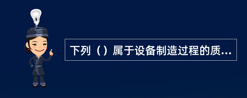 下列（）属于设备制造过程的质量控制。