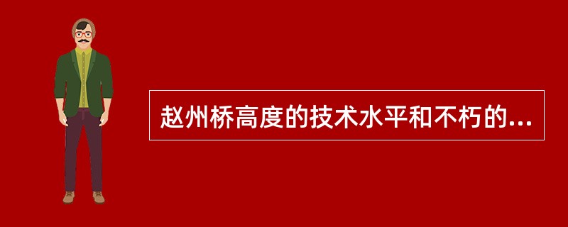 赵州桥高度的技术水平和不朽的技术价值，充分显示了我国劳动人民的（）和力量。
