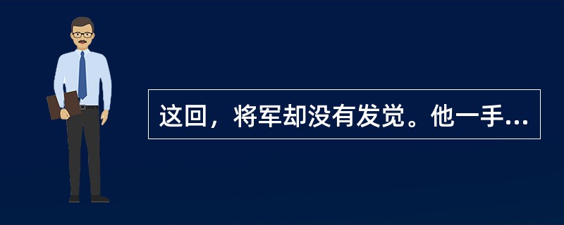 这回，将军却没有发觉。他一手扶肩，一手甩开，挺直了腰，迈开大步向前走。他走得那么