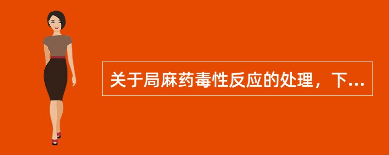 关于局麻药毒性反应的处理，下列哪些是对的（）。