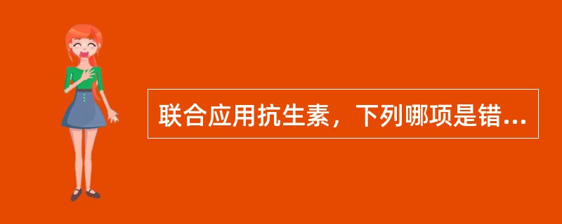 联合应用抗生素，下列哪项是错误的（）。