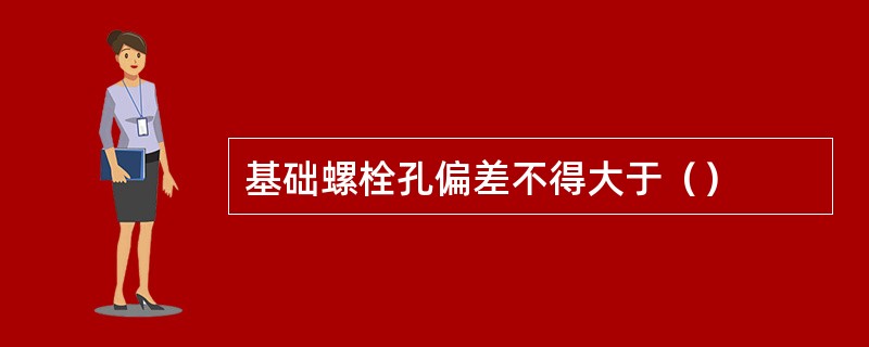 基础螺栓孔偏差不得大于（）