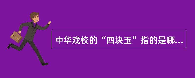 中华戏校的“四块玉”指的是哪四位演员？