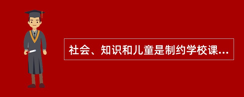 社会、知识和儿童是制约学校课程的三大因素。