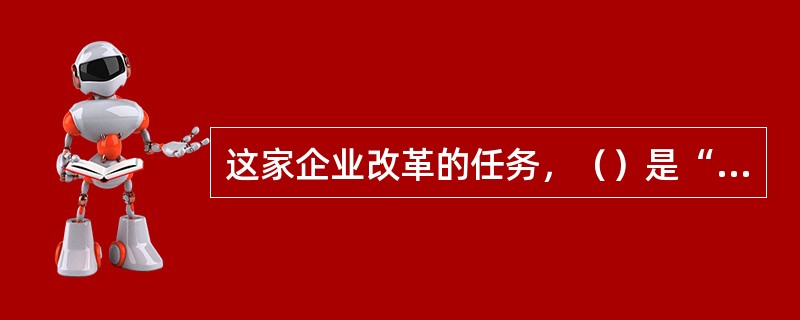 这家企业改革的任务，（）是“减员”，更重要的是“增效”。