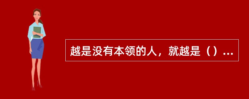 越是没有本领的人，就越是（），以为谁也比不上他。