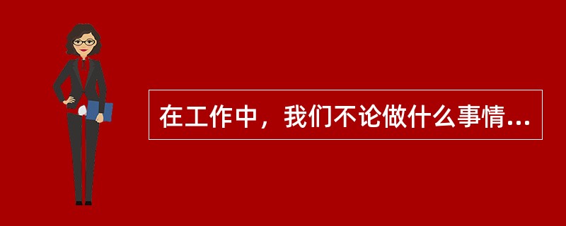 在工作中，我们不论做什么事情，都要有真（）。