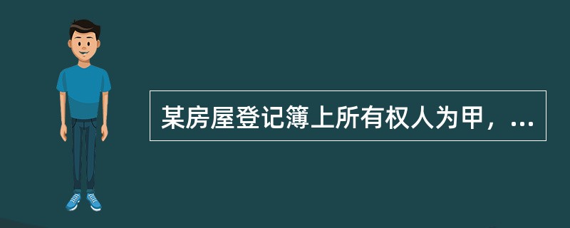 某房屋登记簿上所有权人为甲，但乙认为该房屋应当归己所有，遂申请仲裁。仲裁裁决争议