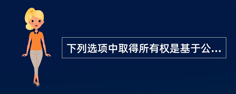 下列选项中取得所有权是基于公示原则的是（）。